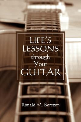 Life's Lessons Through Your Guitar by Borczon, Ronald M.