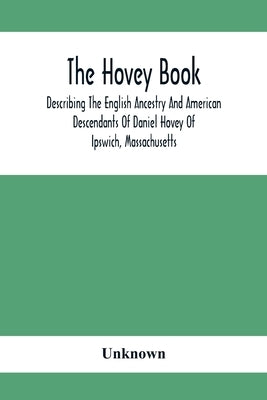 The Hovey Book, Describing The English Ancestry And American Descendants Of Daniel Hovey Of Ipswich, Massachusetts by Unknown