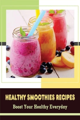 Healthy Smoothies Recipes: Boost Your Healthy Everyday: The Best Way To Use Your Blender To Make Smoothies by Bradish, Josephina