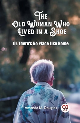 The Old Woman Who Lived in a Shoe Or, There's No Place Like Home by Douglas, Amanda M.