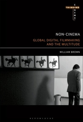 Non-Cinema: Global Digital Film-Making and the Multitude by Brown, William