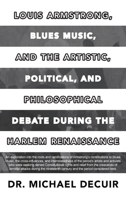 Louis Armstrong, Blues Music, and the Artistic, Political, and Philosophical Debate During the Harlem Renaissance by Decuir, Michael