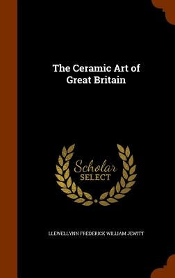 The Ceramic Art of Great Britain by Jewitt, Llewellynn Frederick William