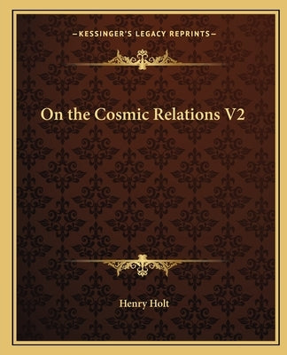 On the Cosmic Relations V2 by Holt, Henry