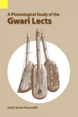 A Phonological Study of the Gwari Lects by Rosendall, Heidi James