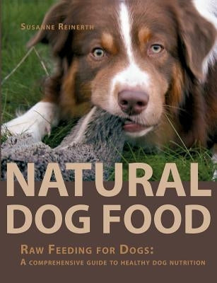 Natural Dog Food: Raw Feeding for Dogs: A comprehensive guide to healthy dog nutrition by Reinerth, Susanne