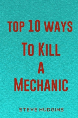 Top 10 Ways To Kill A Mechanic by Hudgins, Steve