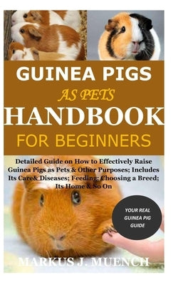 Guinea Pigs as Pets Handbook for Beginners: Detailed Guide on How to Effectively Raise Guinea Pigs as Pets & Other Purposes; Includes Its Care& Diseas by Muench, Markus J.