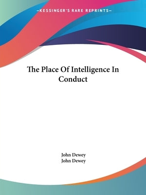 The Place Of Intelligence In Conduct by Dewey, John