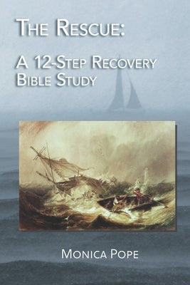 The Rescue: A 12-Step Recovery Bible Study by Pope, Monica