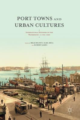 Port Towns and Urban Cultures: International Histories of the Waterfront, C.1700--2000 by Beaven, Brad