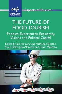 The Future of Food Tourism: Foodies, Experiences, Exclusivity, Visions and Political Capital by Yeoman, Ian