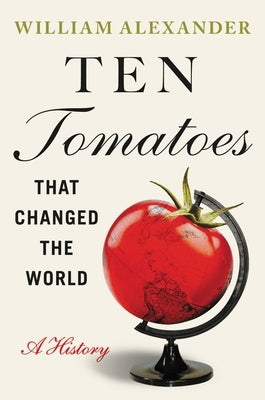 Ten Tomatoes That Changed the World: A History by Alexander, William