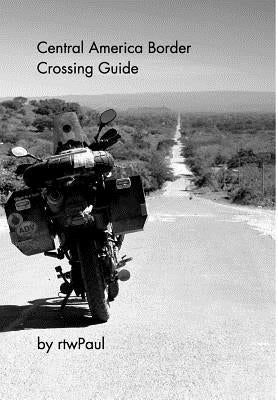 Central America Border Crossing Guide by Rtwpaul