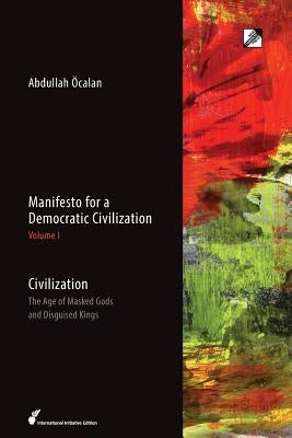 Civilization: The Age of Masked Gods and Disguised Kings by Öcalan, Abdullah