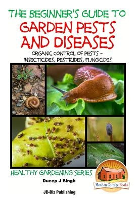 A Beginner's Guide to Garden Pests and Diseases: Organic Control of Pests - Insecticides, Pesticides, Fungicides by Davidson, John