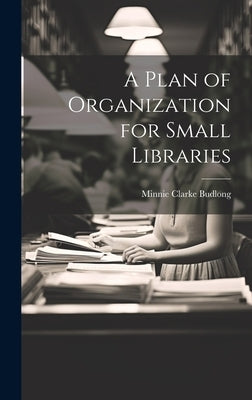 A Plan of Organization for Small Libraries by Budlong, Minnie Clarke