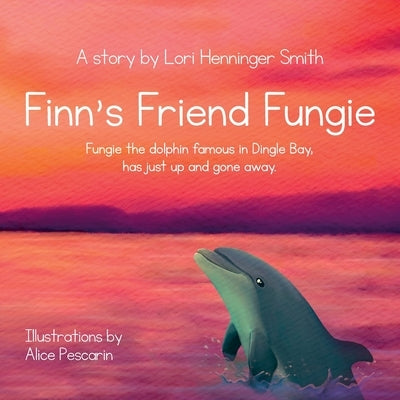 Finn's Friend Fungie: Fungie the dolphin famous in Dingle Bay has just up and gone away. by Henninger Smith, Lori