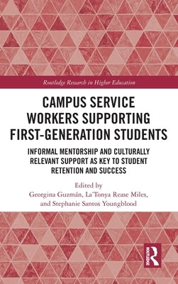 Campus Service Workers Supporting First-Generation Students: Informal Mentorship and Culturally Relevant Support as Key to Student Retention and Succe by Guzmán, Georgina