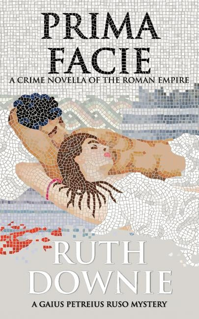 Prima Facie: A Crime Novella of the Roman Empire by Downie, Ruth