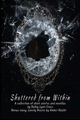 Shattered from Within: A collection of short stories and novellas by Cross, Kathy-Lynn