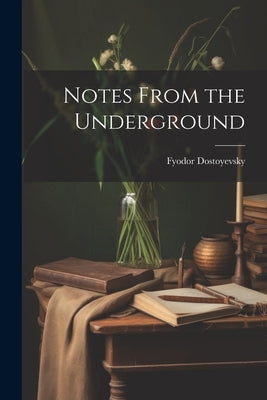 Notes From the Underground by Dostoyevsky, Fyodor