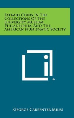 Fatimid Coins in the Collections of the University Museum, Philadelphia, and the American Numismatic Society by Miles, George Carpenter