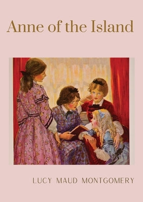 Anne of the Island: The third book in the Anne of Green Gables series, written by Lucy Maud Montgomery about Anne Shirley by Montgomery, Lucy Maud