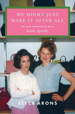 We Might Just Make It After All: My Best Friendship with Kate Spade by Arons, Elyce