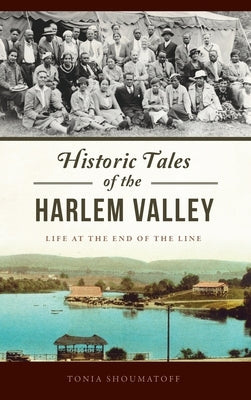 Historic Tales of the Harlem Valley: Life at the End of the Line by Foster, Antonia