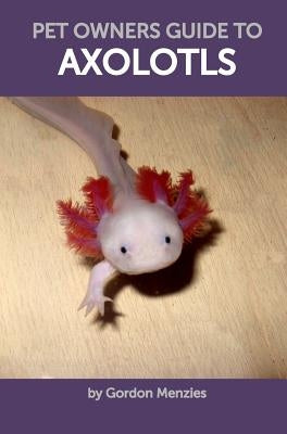 Pet Owners Guide to Axolotls by Menzies, Gordon