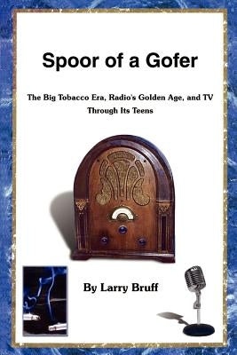 Spoor of a Gofer: The Big Tobacco Era, Radio's Golden Age, and TV Through Its Teens by Bruff, Larry