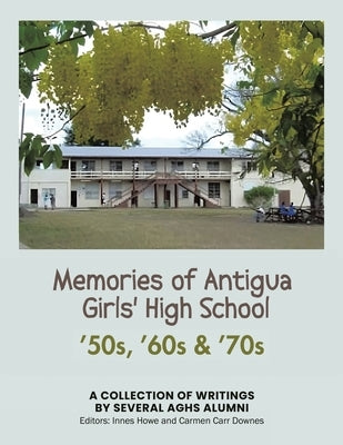 Memories of Antigua Girls' High School: 50's, 60's, 70's by Aghs Alumni, Several