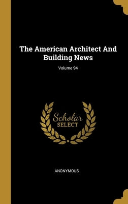 The American Architect And Building News; Volume 94 by Anonymous