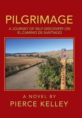 Pilgrimage: A Journey of Self-Discovery on El Camino De Santiago by Kelley, Pierce