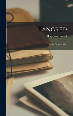 Tancred; Or, the New Crusade by Disraeli, Benjamin