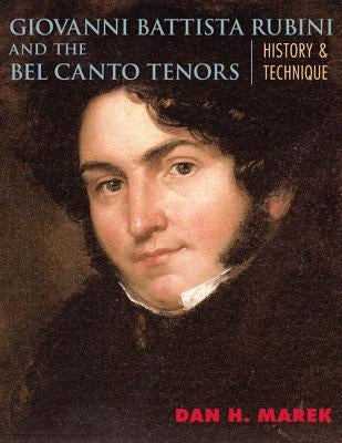 Giovanni Battista Rubini and the Bel Canto Tenors: History and Technique by Marek, Dan H.