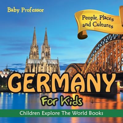 Germany For Kids: People, Places and Cultures - Children Explore The World Books by Baby Professor