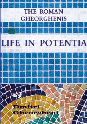 The Roman Gheorghenis: Life in Potentia by Gheorgheni, Dmitri