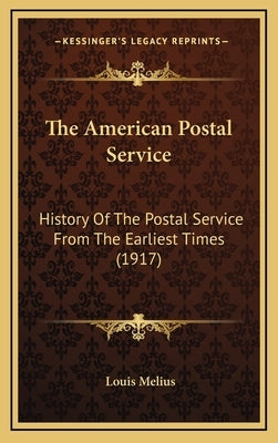 The American Postal Service: History Of The Postal Service From The Earliest Times (1917) by Melius, Louis