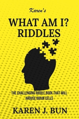 Karen's What Am I? Riddles: The Challenging Riddle Book That Will Arouse Brain Cells by Bun, Karen J.