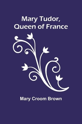 Mary Tudor, Queen of France by Croom Brown, Mary