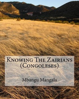 Knowing The Zairians (Congoleses): psycho-social of Congolese People by Mangala, Mbangu A., Sr.