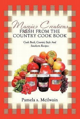 Margies Creations Fresh from the Country Cook Book: Cook Book, Country Style and Southern Recipes by McIlwain, Pamela S.