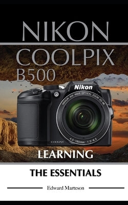 Nikon Coolpix B500: Learning the Essentials by Marteson, Edward