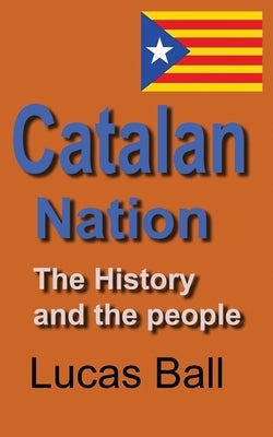 Catalan Nation: The History and the people by Ball, Lucas