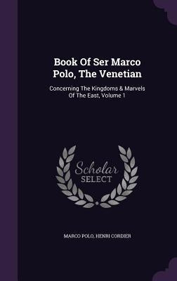 Book Of Ser Marco Polo, The Venetian: Concerning The Kingdoms & Marvels Of The East, Volume 1 by Polo, Marco