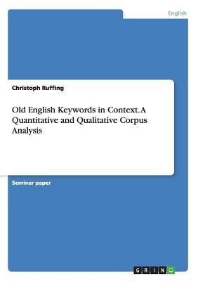 Old English Keywords in Context. A Quantitative and Qualitative Corpus Analysis by Ruffing, Christoph