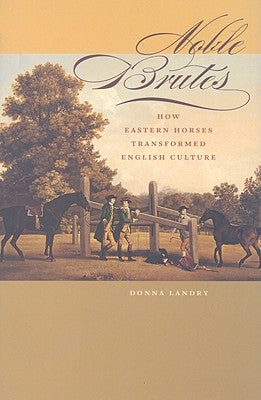 Noble Brutes: How Eastern Horses Transformed English Culture by Landry, Donna