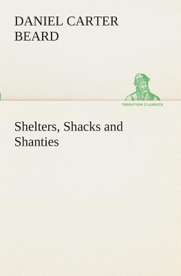 Shelters, Shacks and Shanties by Beard, Daniel Carter